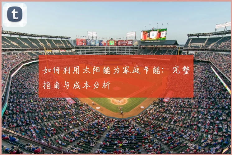 如何利用太阳能为家庭节能：完整指南与成本分析