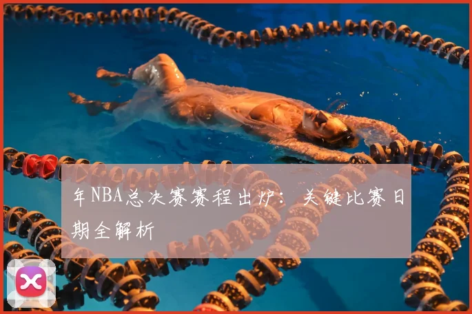 年NBA总决赛赛程出炉：关键比赛日期全解析