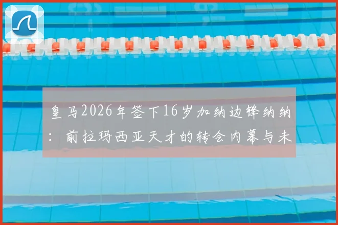 皇马2026年签下16岁加纳边锋纳纳：前拉玛西亚天才的转会内幕与未来前景分析