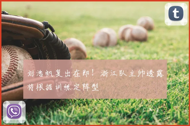 刘浩帆复出在即！浙江队主帅透露将根据训练定阵型