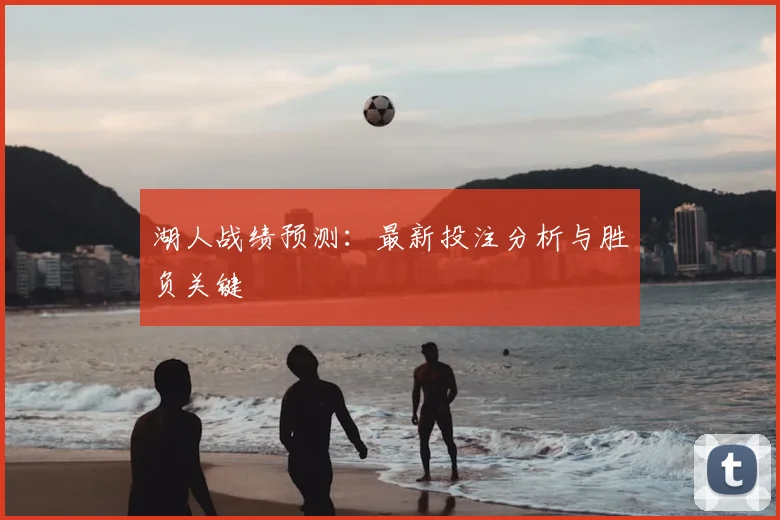 湖人战绩预测：最新投注分析与胜负关键