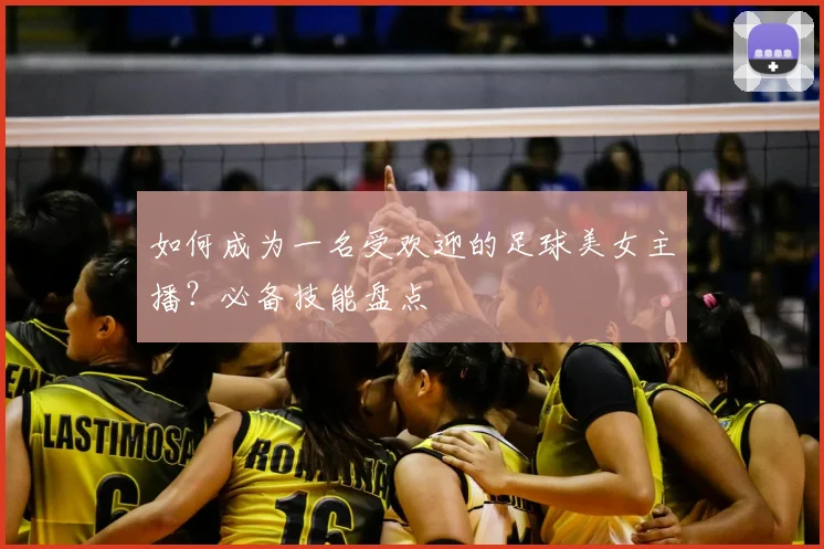 如何成为一名受欢迎的足球美女主播？必备技能盘点