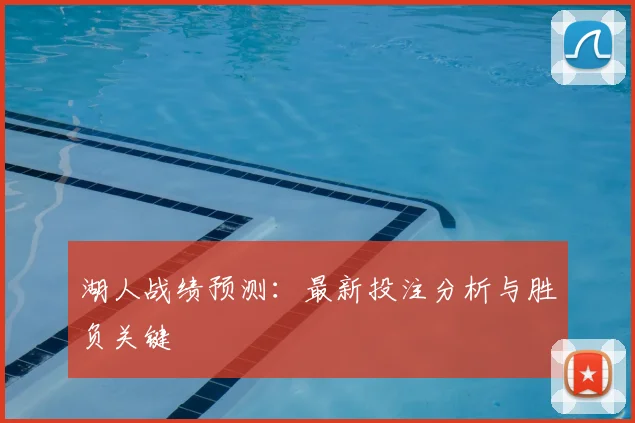 湖人战绩预测:最新投注分析与胜负关键