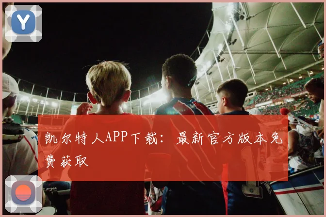 凯尔特人APP下载:最新官方版本免费获取