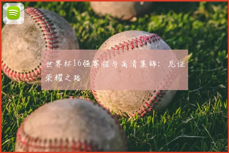 世界杯16强赛程与高清集锦：见证荣耀之路