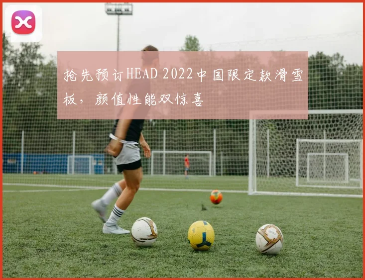 抢先预订HEAD 2022中国限定款滑雪板，颜值性能双惊喜