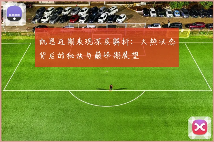凯恩近期表现深度解析:火热状态背后的秘诀与巅峰期展望