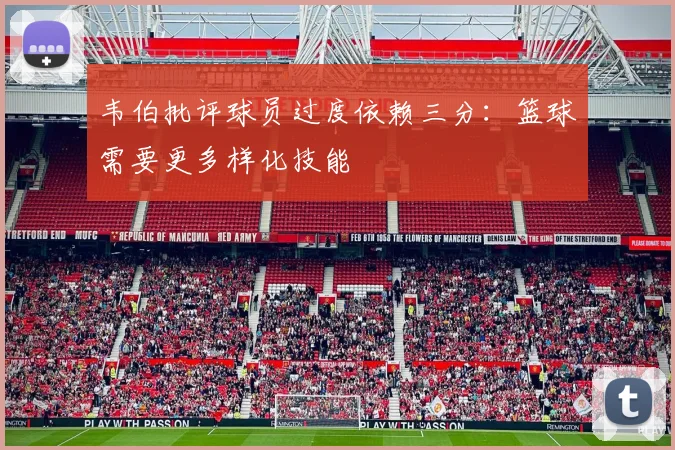 韦伯批评球员过度依赖三分:篮球需要更多样化技能