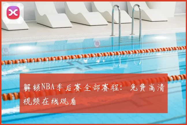 解锁NBA季后赛全部赛程：免费高清视频在线观看
