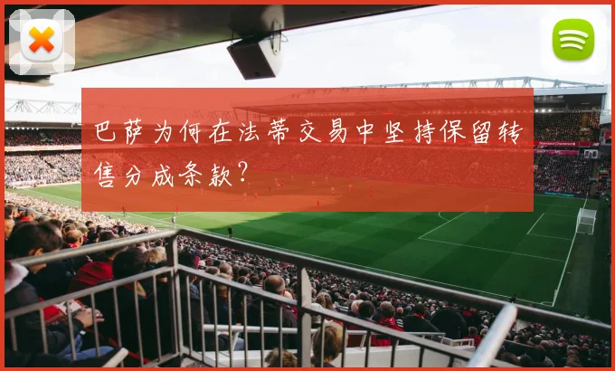 巴萨为何在法蒂交易中坚持保留转售分成条款?