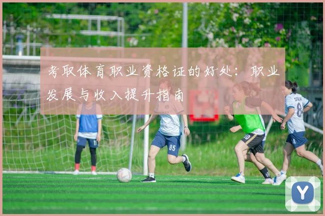 考取体育职业资格证的好处：职业发展与收入提升指南
