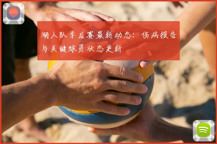 湖人队季后赛最新动态：伤病报告与关键球员状态更新