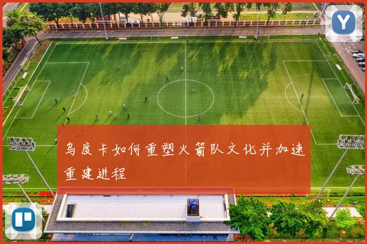 乌度卡如何重塑火箭队文化并加速重建进程