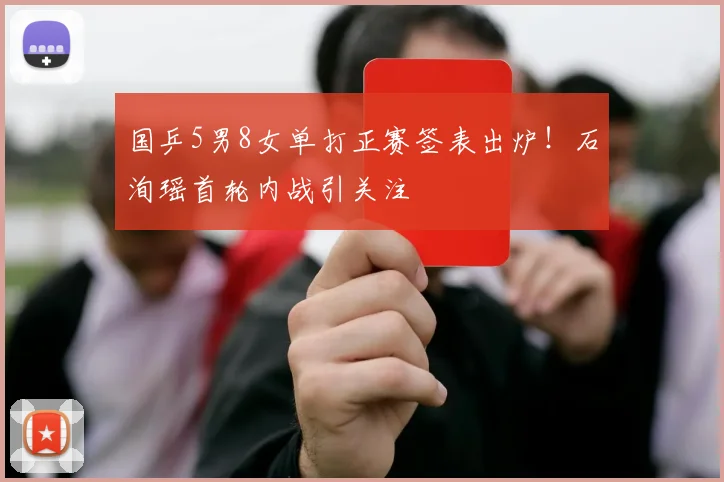 国乒5男8女单打正赛签表出炉！石洵瑶首轮内战引关注