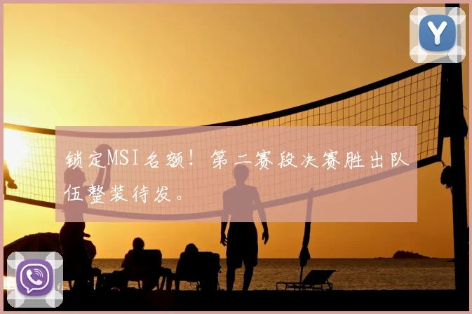 锁定MSI名额！第二赛段决赛胜出队伍整装待发。
