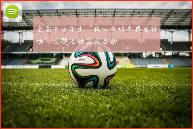 全国中小学生“我心中的冬奥吉祥物”主题活动正式启动