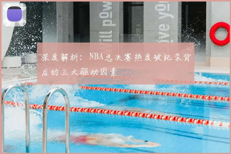 深度解析：NBA总决赛热度破纪录背后的三大驱动因素