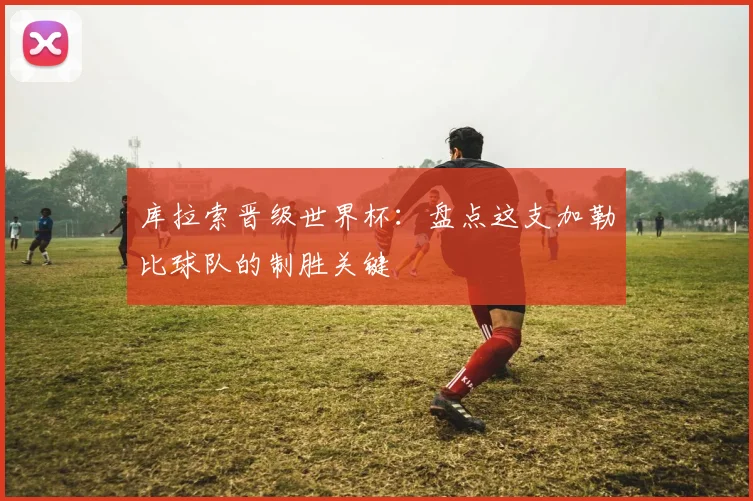 库拉索晋级世界杯：盘点这支加勒比球队的制胜关键