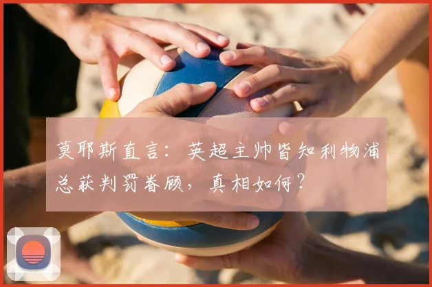 莫耶斯直言：英超主帅皆知利物浦总获判罚眷顾，真相如何？